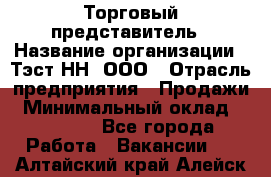 Торговый представитель › Название организации ­ Тэст-НН, ООО › Отрасль предприятия ­ Продажи › Минимальный оклад ­ 40 000 - Все города Работа » Вакансии   . Алтайский край,Алейск г.